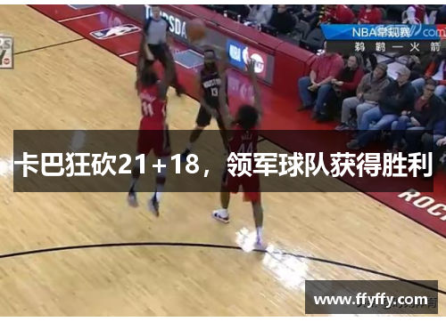 卡巴狂砍21+18，领军球队获得胜利