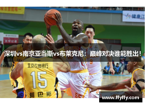 深圳vs南京亚当斯vs布莱克尼：巅峰对决谁能胜出！