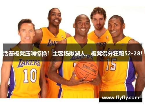 活塞板凳压哨惊艳！主客场揪湖人，板凳得分狂飚52-28！