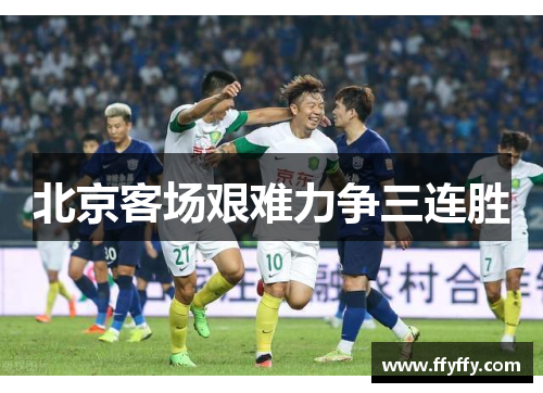 北京客场艰难力争三连胜
