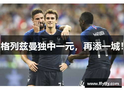 格列兹曼独中一元，再添一城！